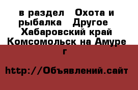  в раздел : Охота и рыбалка » Другое . Хабаровский край,Комсомольск-на-Амуре г.